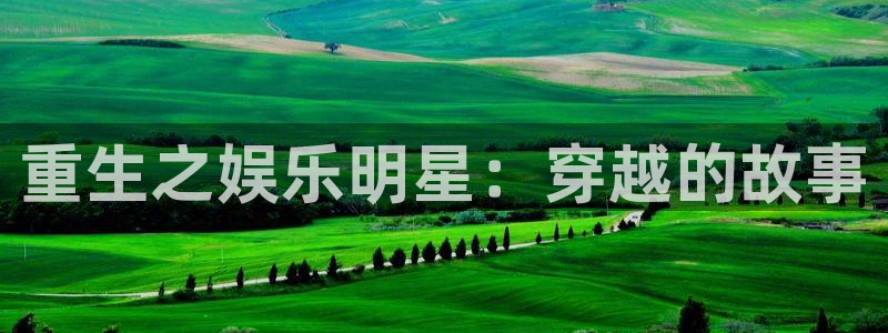 永利皇官,apk：重生之娱乐明星：穿越的故事