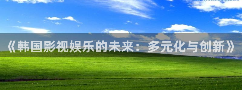 壹号国际app免费下载安装：《韩国影视娱乐的未来：多元化与创新》