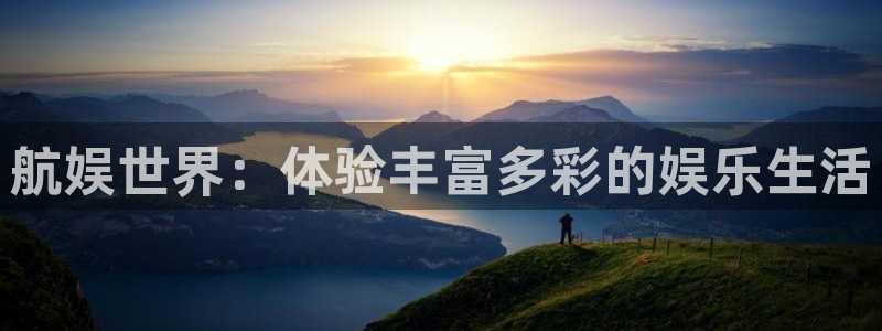 永利皇官app：航娱世界：体验丰富多彩的娱乐生活