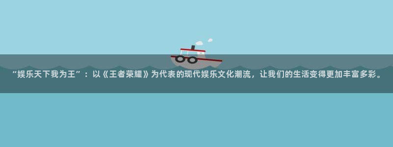 壹号大舞台怎么注册：“娱乐天下我为王”：以《王者荣耀》为代表的现代娱乐文化潮流，让我们的生活变得更加丰富多彩。