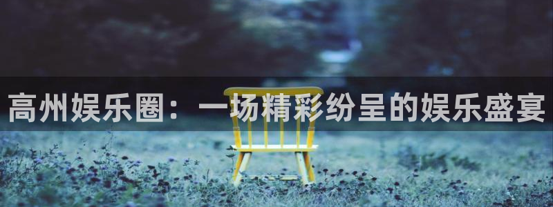 永利皇官网站：高州娱乐圈：一场精彩纷呈的娱乐盛宴