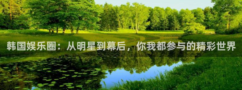 永利皇官：韩国娱乐圈：从明星到幕后，你我都参与的精彩世界