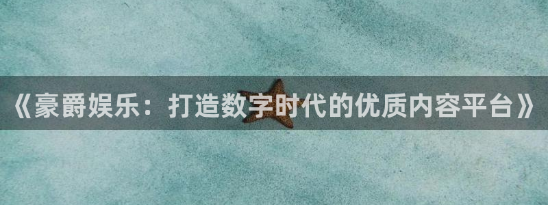 永利皇官官方网站下载：《豪爵娱乐：打造数字时代的优质内容平台》