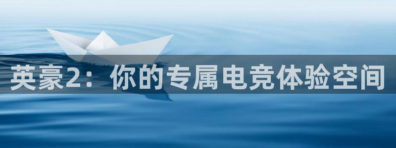 永利皇官官方网站下载：英豪2：你的专属电竞体验空间