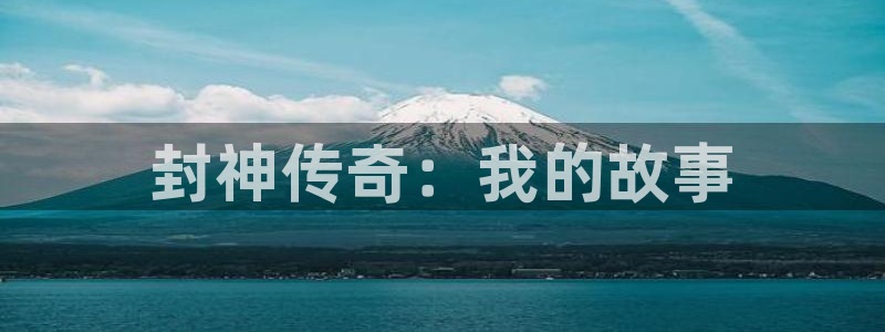 永利皇官 - ng大舞台,有梦你就来：封神传奇：我的故事