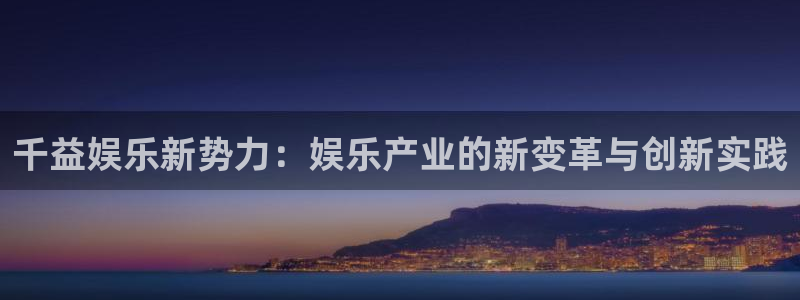 壹号平台娱乐：千益娱乐新势力：娱乐产业的新变革与创新实践
