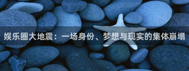 壹号app官网版下载：娱乐圈大地震：一场身份、梦想与现实的集体崩塌